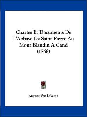 Chartes Et Documents De L'Abbaye De Saint Pierre Au Mont Blandin A Gand (1868) de Auguste Van Lokeren