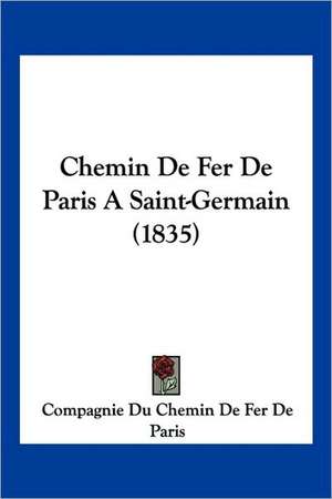 Chemin De Fer De Paris A Saint-Germain (1835) de Compagnie Du Chemin De Fer De Paris