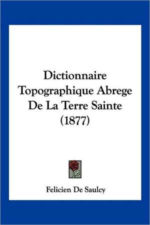 Dictionnaire Topographique Abrege de La Terre Sainte (1877) de Felicien De Saulcy