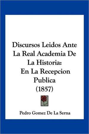 Discursos Leidos Ante La Real Academia De La Historia de Pedro Gomez De La Serna