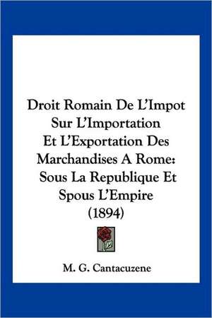 Droit Romain De L'Impot Sur L'Importation Et L'Exportation Des Marchandises A Rome de M. G. Cantacuzene