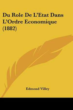 Du Role De L'Etat Dans L'Ordre Economique (1882) de Edmond Villey