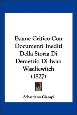 Esame Critico Con Documenti Inediti Della Storia Di Demetrio Di Iwan Wasiliewitch (1827) de Sebastiano Ciampi