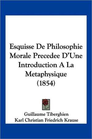 Esquisse De Philosophie Morale Precedee D'Une Introduction A La Metaphysique (1854) de Guillaume Tiberghien