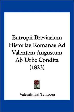 Eutropii Breviarium Historiae Romanae Ad Valentem Augustum Ab Urbe Condita (1823)