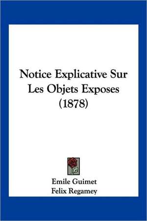 Notice Explicative Sur Les Objets Exposes (1878) de Emile Guimet