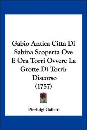 Gabio Antica Citta Di Sabina Scoperta Ove E Ora Torri Ovvere La Grotte Di Torri de Pierluigi Galletti