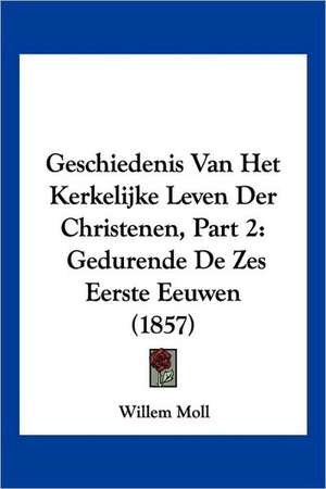 Geschiedenis Van Het Kerkelijke Leven Der Christenen, Part 2 de Willem Moll