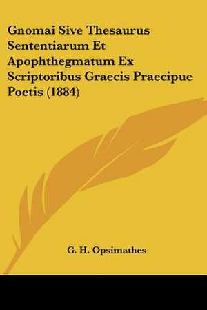 Gnomai Sive Thesaurus Sententiarum Et Apophthegmatum Ex Scriptoribus Graecis Praecipue Poetis (1884) de G. H. Opsimathes