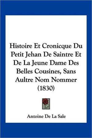 Histoire Et Cronicque Du Petit Jehan De Saintre Et De La Jeune Dame Des Belles Cousines, Sans Aultre Nom Nommer (1830) de Antoine De La Sale