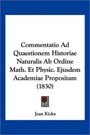 Commentatio Ad Quaestionem Historiae Naturalis Ab Ordine Math. Et Physic. Ejusdem Academiae Propositam (1830) de Jean Kickx