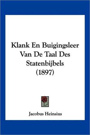 Klank En Buigingsleer Van De Taal Des Statenbijbels (1897) de Jacobus Heinsius