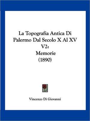 La Topografia Antica Di Palermo Dal Secolo X Al XV V2 de Vincenzo Di Giovanni