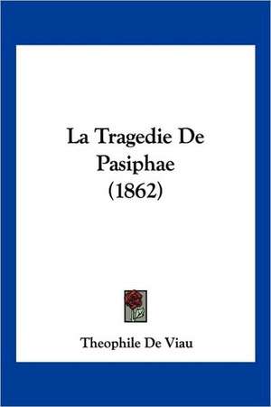 La Tragedie De Pasiphae (1862) de Theophile De Viau