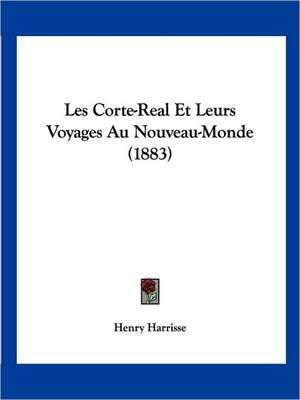 Les Corte-Real Et Leurs Voyages Au Nouveau-Monde (1883) de Henry Harrisse