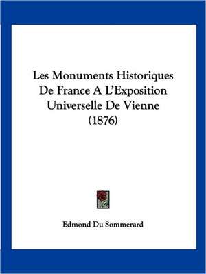 Les Monuments Historiques De France A L'Exposition Universelle De Vienne (1876) de Edmond Du Sommerard