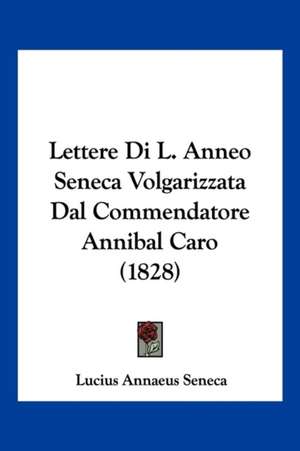 Lettere Di L. Anneo Seneca Volgarizzata Dal Commendatore Annibal Caro (1828) de Lucius Annaeus Seneca