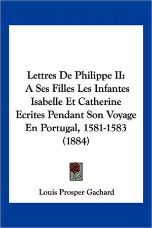 Lettres De Philippe II de Louis Prosper Gachard