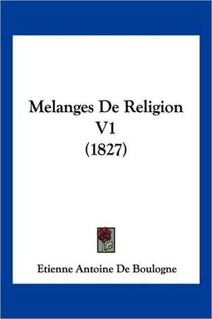 Melanges De Religion V1 (1827) de Etienne Antoine De Boulogne