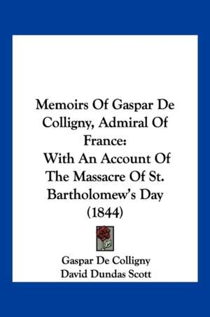 Memoirs Of Gaspar De Colligny, Admiral Of France de Gaspar De Colligny