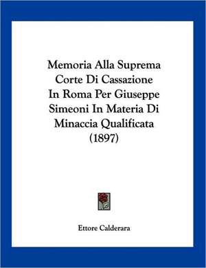 Memoria Alla Suprema Corte Di Cassazione In Roma Per Giuseppe Simeoni In Materia Di Minaccia Qualificata (1897) de Ettore Calderara