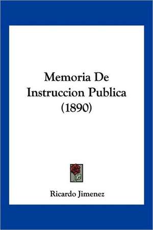 Memoria De Instruccion Publica (1890) de Ricardo Jimenez