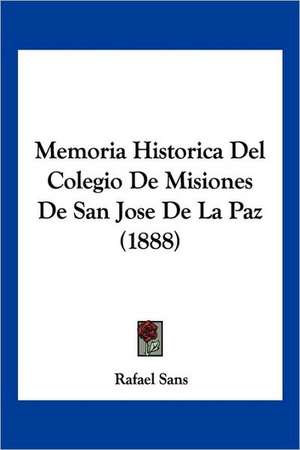 Memoria Historica Del Colegio De Misiones De San Jose De La Paz (1888) de Rafael Sans