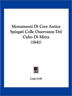 Monumenti Di Cere Antica Spiegati Colle Osservanze Del Culto Di Mitra (1841) de Luigi Grifi