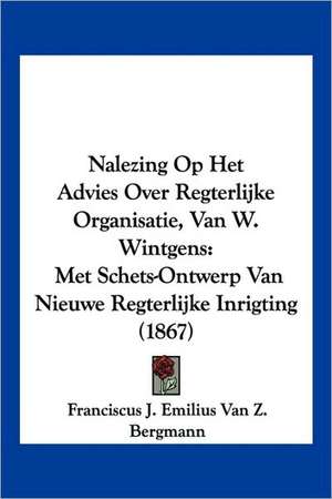 Nalezing Op Het Advies Over Regterlijke Organisatie, Van W. Wintgens de Franciscus J. Emilius Van Z. Bergmann