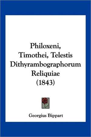 Philoxeni, Timothei, Telestis Dithyrambographorum Reliquiae (1843) de Georgius Bippart