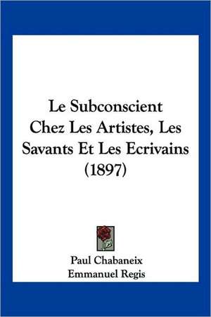 Le Subconscient Chez Les Artistes, Les Savants Et Les Ecrivains (1897) de Paul Chabaneix