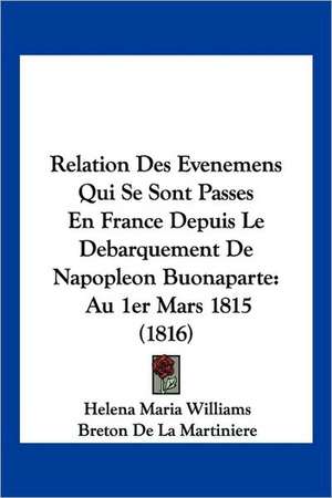 Relation Des Evenemens Qui Se Sont Passes En France Depuis Le Debarquement De Napopleon Buonaparte de Helena Maria Williams