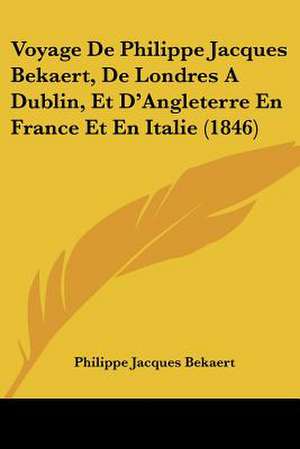 Voyage De Philippe Jacques Bekaert, De Londres A Dublin, Et D'Angleterre En France Et En Italie (1846) de Philippe Jacques Bekaert