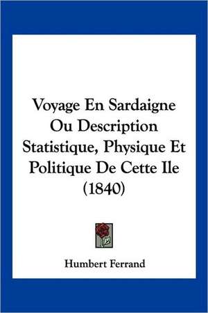 Voyage En Sardaigne Ou Description Statistique, Physique Et Politique De Cette Ile (1840) de Humbert Ferrand