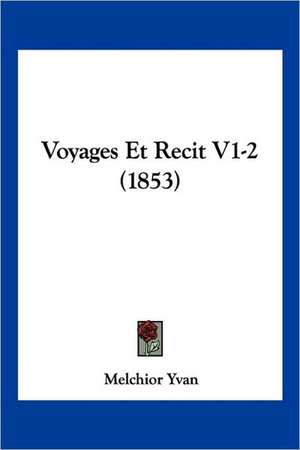 Voyages Et Recit V1-2 (1853) de Melchior Yvan