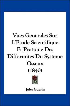 Vues Generales Sur L'Etude Scientifique Et Pratique Des Difformites Du Systeme Osseux (1840) de Jules Guerin