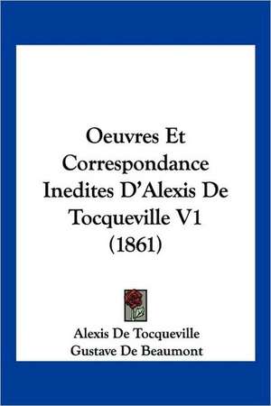 Oeuvres Et Correspondance Inedites D'Alexis de Tocqueville V1 (1861) de Alexis De Tocqueville