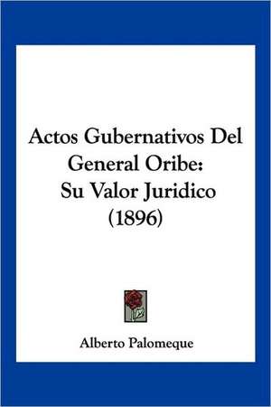 Actos Gubernativos Del General Oribe de Alberto Palomeque