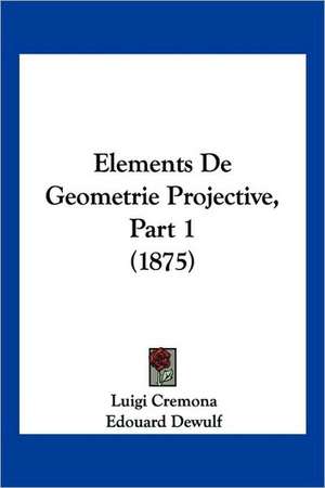 Elements De Geometrie Projective, Part 1 (1875) de Luigi Cremona