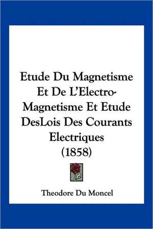 Etude Du Magnetisme Et De L'Electro-Magnetisme Et Etude DesLois Des Courants Electriques (1858) de Theodore Du Moncel