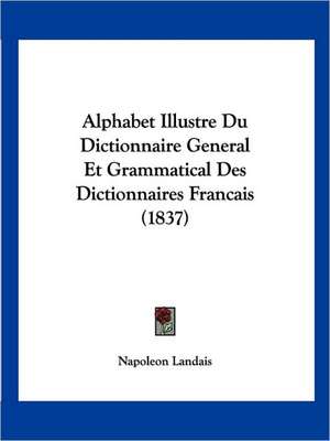 Alphabet Illustre Du Dictionnaire General Et Grammatical Des Dictionnaires Francais (1837) de Napoleon Landais