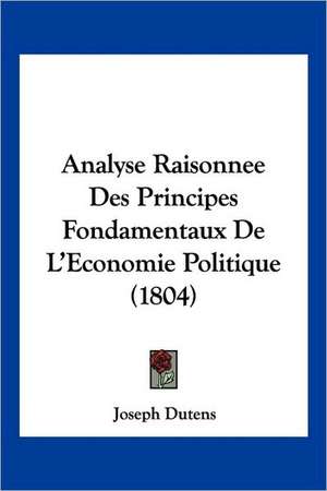 Analyse Raisonnee Des Principes Fondamentaux De L'Economie Politique (1804) de Joseph Dutens