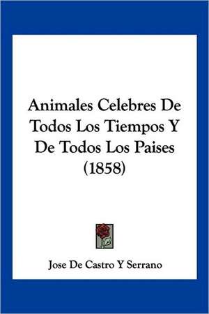 Animales Celebres De Todos Los Tiempos Y De Todos Los Paises (1858) de Jose de Castro Y Serrano