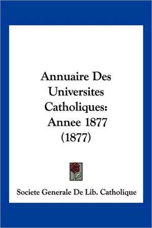 Annuaire Des Universites Catholiques de Societe Generale de Lib. Catholique