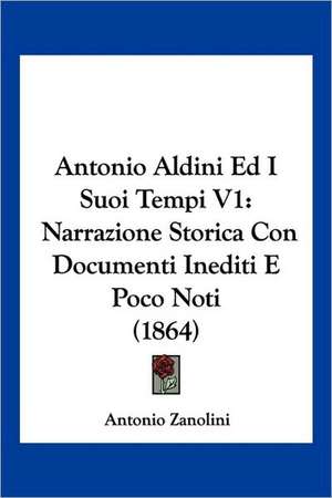 Antonio Aldini Ed I Suoi Tempi V1 de Antonio Zanolini