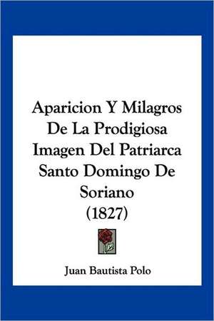 Aparicion Y Milagros De La Prodigiosa Imagen Del Patriarca Santo Domingo De Soriano (1827) de Juan Bautista Polo