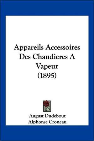 Appareils Accessoires Des Chaudieres A Vapeur (1895) de August Dudebout