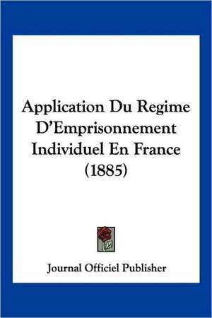 Application Du Regime D'Emprisonnement Individuel En France (1885) de Journal Officiel Publisher