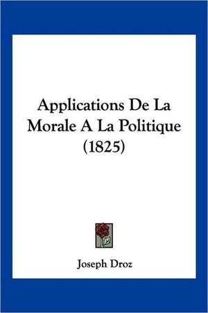 Applications De La Morale A La Politique (1825) de Joseph Droz