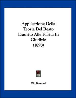 Applicazione Della Teoria Del Reato Esaurito Alle Falsita In Giudizio (1898) de Pio Barsanti